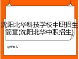 沈阳北华科技学校中职招生简章(沈阳北华中职招生)
