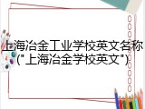 上海冶金工业学校英文名称("上海冶金学校英文")
