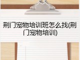 荆门宠物培训班怎么找(荆门宠物培训)