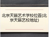 北京天籁艺术学校位置(北京天籁艺校地址)