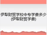 伊犁财贸学校中专学费多少(伊犁财贸学费)