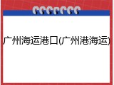 广州海运港口(广州港海运)