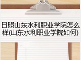 日照山东水利职业学院怎么样(山东水利职业学院如何)