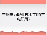 兰州电力职业技术学院(兰电职院)