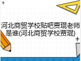 河北商贸学校贴吧贾琨老师是谁(河北商贸学校贾琨)