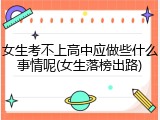 女生考不上高中应做些什么事情呢(女生落榜出路)