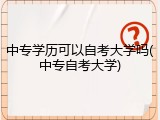 中专学历可以自考大学吗(中专自考大学)