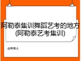 阿勒泰集训舞蹈艺考的地方(阿勒泰艺考集训)