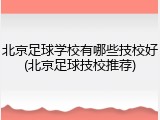 北京足球学校有哪些技校好(北京足球技校推荐)