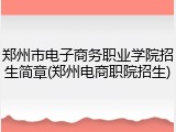 郑州市电子商务职业学院招生简章(郑州电商职院招生)