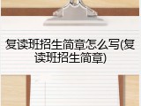 复读班招生简章怎么写(复读班招生简章)