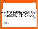 吉安永新县数控专业职校排名(永新数控职校排名)