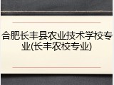 合肥长丰县农业技术学校专业(长丰农校专业)