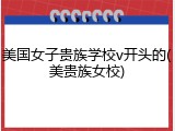 美国女子贵族学校v开头的(美贵族女校)