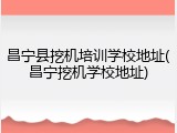 昌宁县挖机培训学校地址(昌宁挖机学校地址)