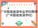 广丰服装表演专业学校推荐(广丰服装表演学校)