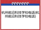 杭州前沿科技学校电话(杭州前沿科技学校电话)