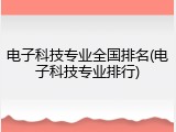 电子科技专业全国排名(电子科技专业排行)