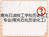 南充石油技工学校历史化工专业(南充石化历史化工)