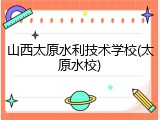 山西太原水利技术学校(太原水校)