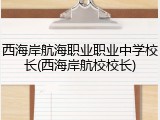 西海岸航海职业职业中学校长(西海岸航校校长)