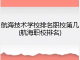 航海技术学校排名职校第几(航海职校排名)