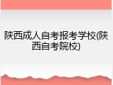 陕西成人自考报考学校(陕西自考院校)