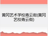 黄冈艺术学校青云街(黄冈艺校青云街)