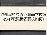 沧州吴桥县农业职高学校怎么样啊(吴桥农职校如何)