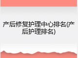 产后修复护理中心排名(产后护理排名)