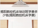揭阳数控机床培训班学费多少钱(揭阳数控机床学费)