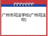 广州市司法学校(广州司法校)
