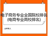电子商务专业全国院校排名(电商专业高校排名)