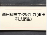 莆田科技学校招生办(莆田科技招生)