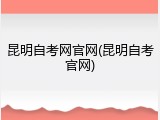 昆明自考网官网(昆明自考官网)