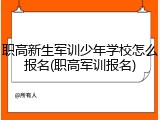 职高新生军训少年学校怎么报名(职高军训报名)