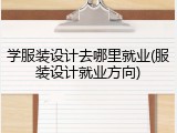 学服装设计去哪里就业(服装设计就业方向)