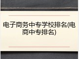 电子商务中专学校排名(电商中专排名)