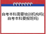 自考本科需要培训机构吗(自考本科要报班吗)