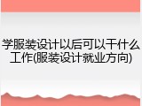 学服装设计以后可以干什么工作(服装设计就业方向)