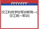 汉江科技学校军训新高一(汉江高一军训)