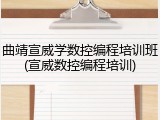曲靖宣威学数控编程培训班(宣威数控编程培训)