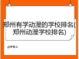 郑州有学动漫的学校排名(郑州动漫学校排名)