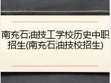 南充石油技工学校历史中职招生(南充石油技校招生)