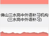 佛山三水高中外语补习机构(三水高中外语补习)