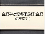 合肥学动漫哪里最好(合肥动漫培训)