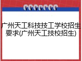 广州天工科技技工学校招生要求(广州天工技校招生)
