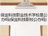 保定科技职业技术学校是公办吗(保定科技职校公办吗)