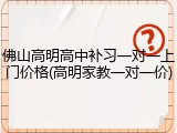 佛山高明高中补习一对一上门价格(高明家教一对一价)