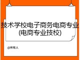 技术学校电子商务电商专业(电商专业技校)
